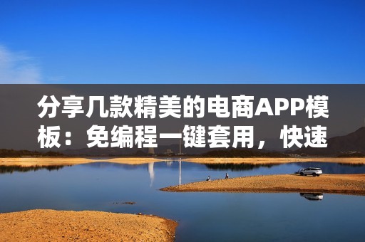 分享几款精美的电商APP模板：免编程一键套用，快速制作购物APP