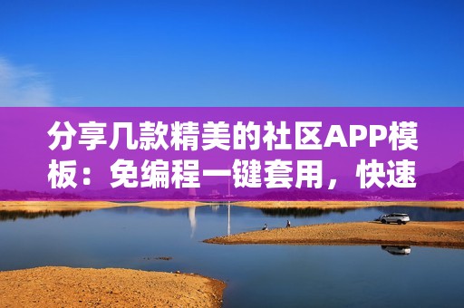 分享几款精美的社区APP模板：免编程一键套用，快速制作一个社区APP