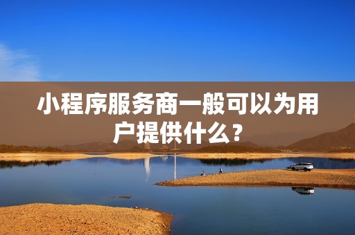 小程序服务商一般可以为用户提供什么？