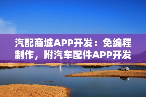 汽配商城APP开发：免编程制作，附汽车配件APP开发功能