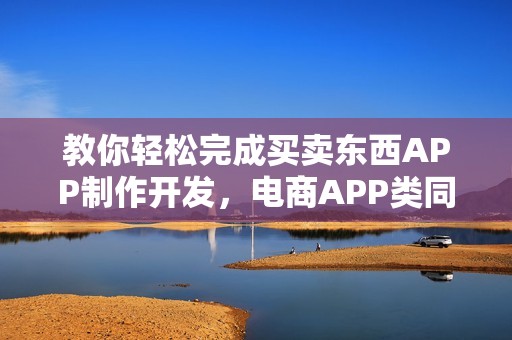 教你轻松完成买卖东西APP制作开发，电商APP类同理