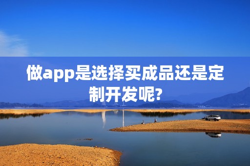做app是选择买成品还是定制开发呢?