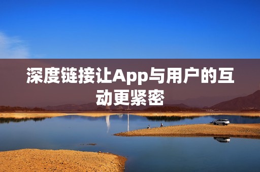 深度链接让App与用户的互动更紧密