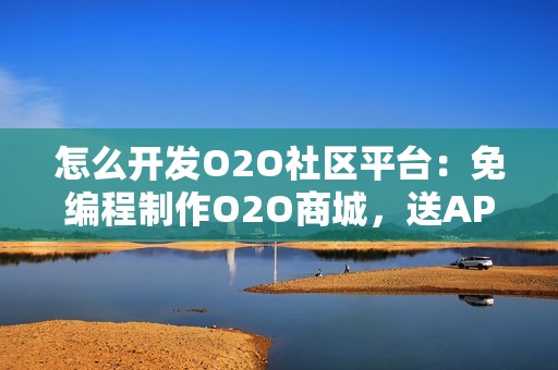 怎么开发O2O社区平台：免编程制作O2O商城，送APP模板