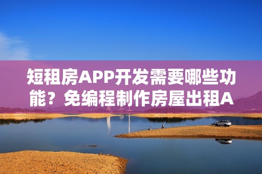 短租房APP开发需要哪些功能？免编程制作房屋出租APP，送租房APP模板