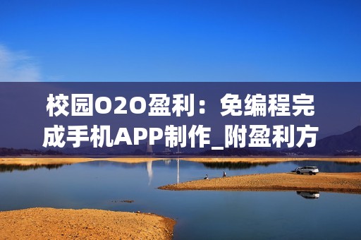 校园O2O盈利：免编程完成手机APP制作_附盈利方法