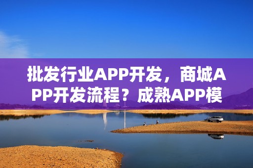 批发行业APP开发，商城APP开发流程？成熟APP模板直接使用