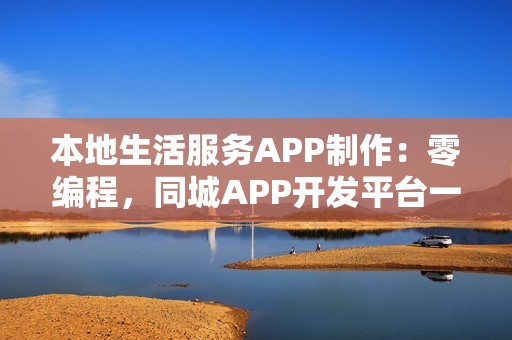 本地生活服务APP制作：零编程，同城APP开发平台一步到位