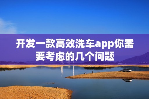 开发一款高效洗车app你需要考虑的几个问题