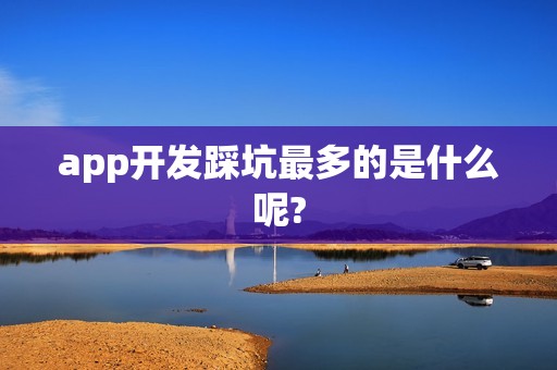 app开发踩坑最多的是什么呢?
