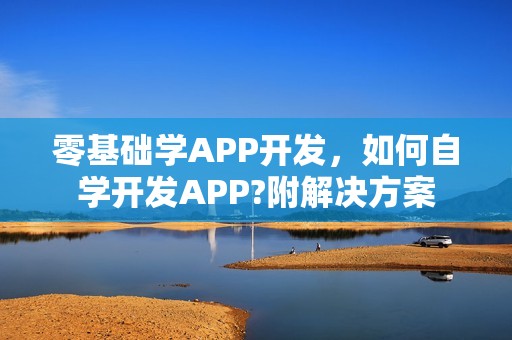 零基础学APP开发，如何自学开发APP?附解决方案
