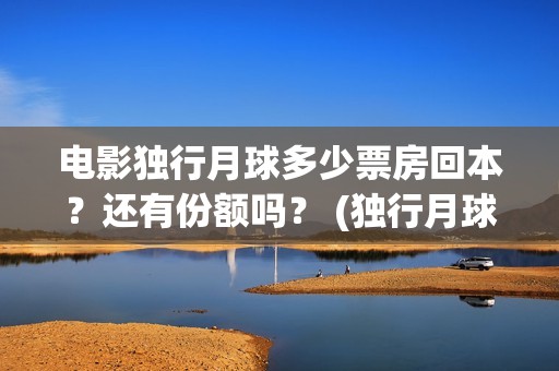 电影独行月球多少票房回本？还有份额吗？ (独行月球出品方)