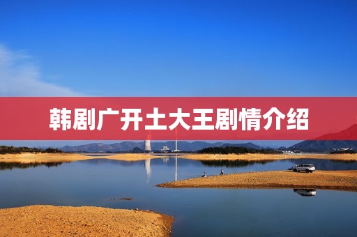 韩剧广开土大王剧情介绍