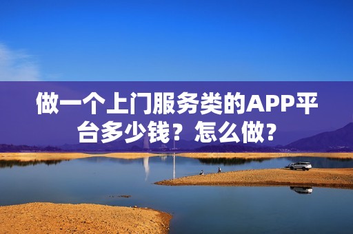 做一个上门服务类的APP平台多少钱？怎么做？