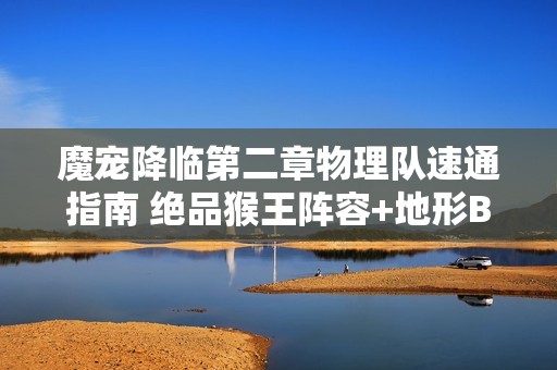 魔宠降临第二章物理队速通指南 绝品猴王阵容+地形Buff解析