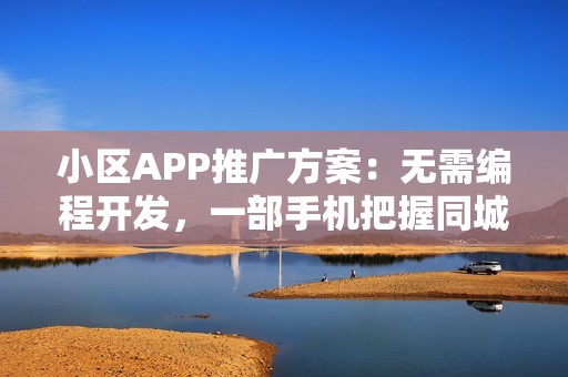 小区APP推广方案：无需编程开发，一部手机把握同城社区商机