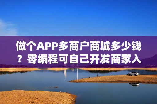 做个APP多商户商城多少钱？零编程可自己开发商家入驻及销售的APP