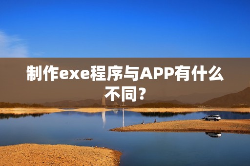 制作exe程序与APP有什么不同？