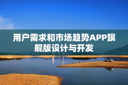 用户需求和市场趋势APP旗舰版设计与开发