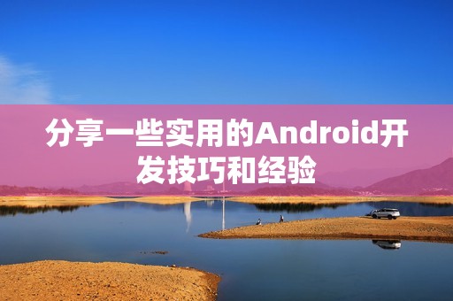 分享一些实用的Android开发技巧和经验