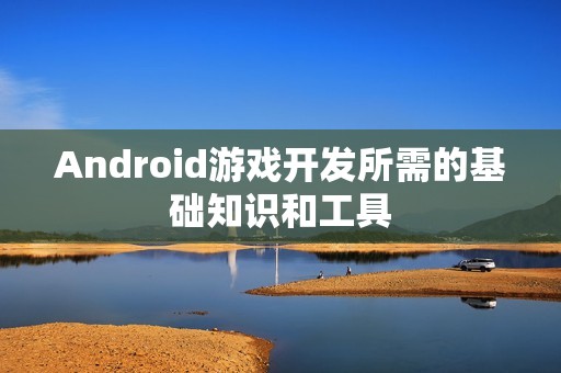 Android游戏开发所需的基础知识和工具