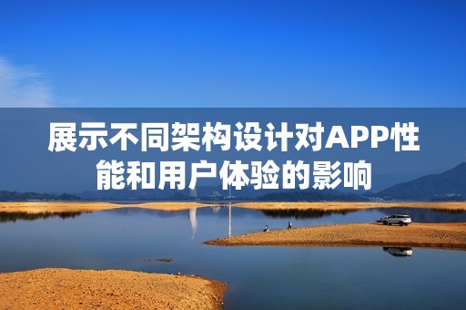展示不同架构设计对APP性能和用户体验的影响