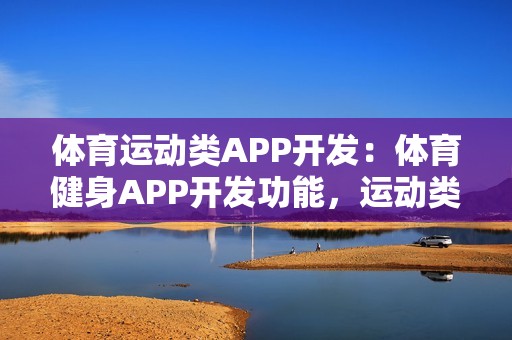 体育运动类APP开发：体育健身APP开发功能，运动类APP市场需求分析