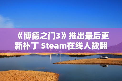 《博德之门3》推出最后更新补丁 Steam在线人数翻倍