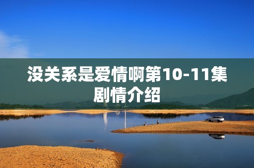 没关系是爱情啊第10-11集剧情介绍