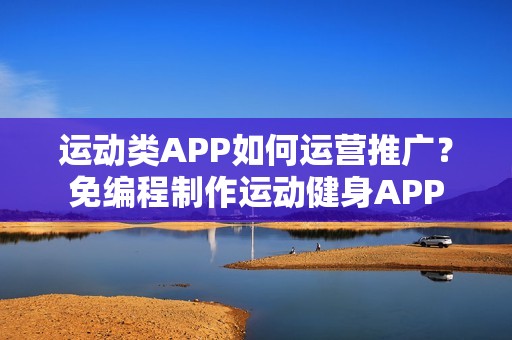 运动类APP如何运营推广？免编程制作运动健身APP