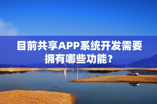 目前共享APP系统开发需要拥有哪些功能？