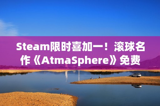 Steam限时喜加一！滚球名作《AtmaSphere》免费领取