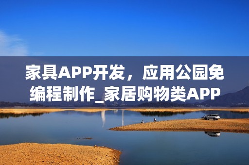 家具APP开发，应用公园免编程制作_家居购物类APP开发方案