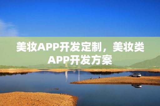 美妆APP开发定制，美妆类APP开发方案
