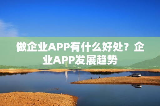 做企业APP有什么好处？企业APP发展趋势