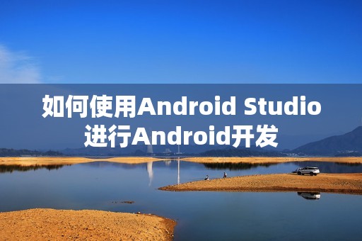 如何使用Android Studio进行Android开发