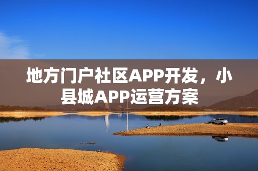地方门户社区APP开发，小县城APP运营方案