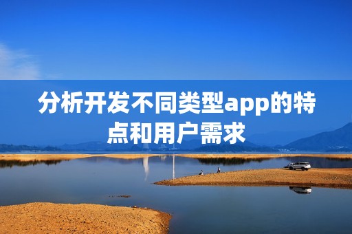 分析开发不同类型app的特点和用户需求