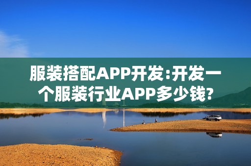 服装搭配APP开发:开发一个服装行业APP多少钱?