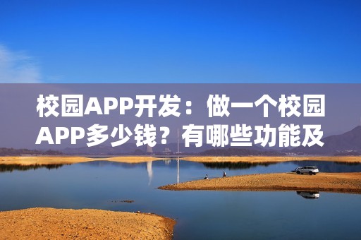 校园APP开发：做一个校园APP多少钱？有哪些功能及推广方案