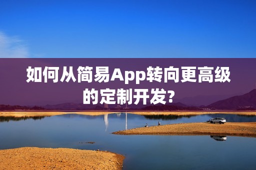 如何从简易App转向更高级的定制开发?