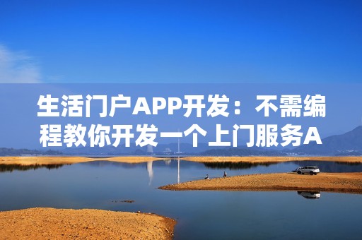 生活门户APP开发：不需编程教你开发一个上门服务APP