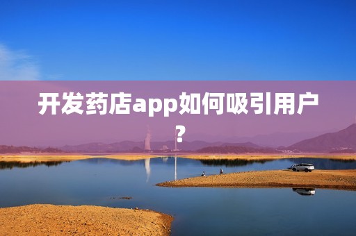 开发药店app如何吸引用户？