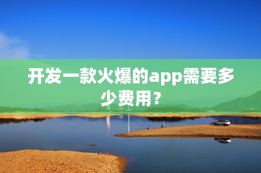 开发一款火爆的app需要多少费用？