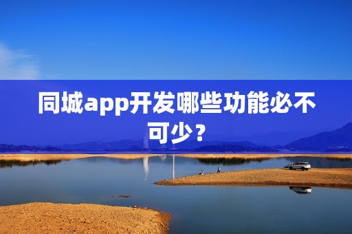 同城app开发哪些功能必不可少？
