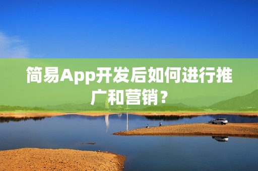 简易App开发后如何进行推广和营销？