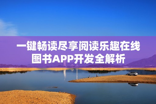 一键畅读尽享阅读乐趣在线图书APP开发全解析