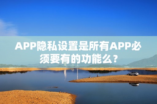 APP隐私设置是所有APP必须要有的功能么？