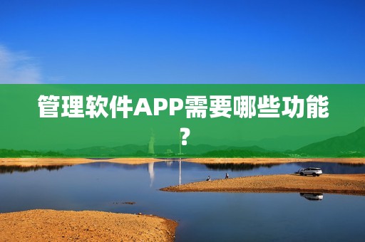 管理软件APP需要哪些功能？
