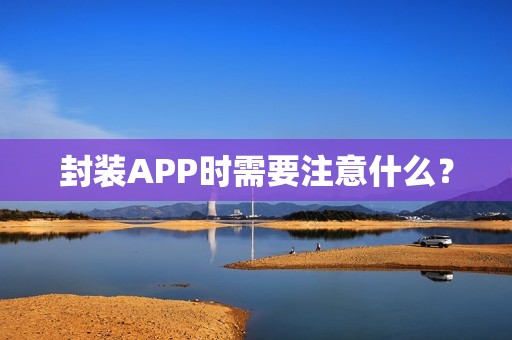 封装APP时需要注意什么？